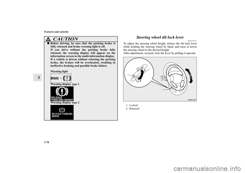 MITSUBISHI LANCER SPORTBACK 2013 8.G Owners Manual 3-78 Features and controls
3Steering wheel tilt lock lever
N00511500172
To adjust the steering wheel height, release the tilt lock lever
while holding the steering wheel by hand, and raise or lower
th