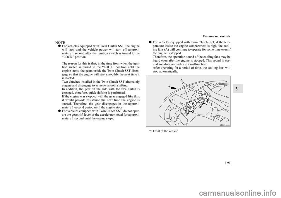 MITSUBISHI LANCER SPORTBACK 2013 8.G Owners Manual Features and controls
3-93
3
NOTEFor vehicles equipped with Twin Clutch SST, the engine
will stop and the vehicle power will turn off approxi-
mately 1 second after the ignition switch is turned to t