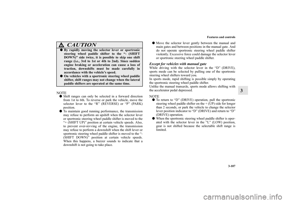 MITSUBISHI LANCER SPORTBACK 2013 8.G Owners Manual Features and controls
3-107
3
NOTEShift ranges can only be selected in a forward direction
from 1st to 6th. To reverse or park the vehicle, move the
selector lever to the “R” (REVERSE) or “P”