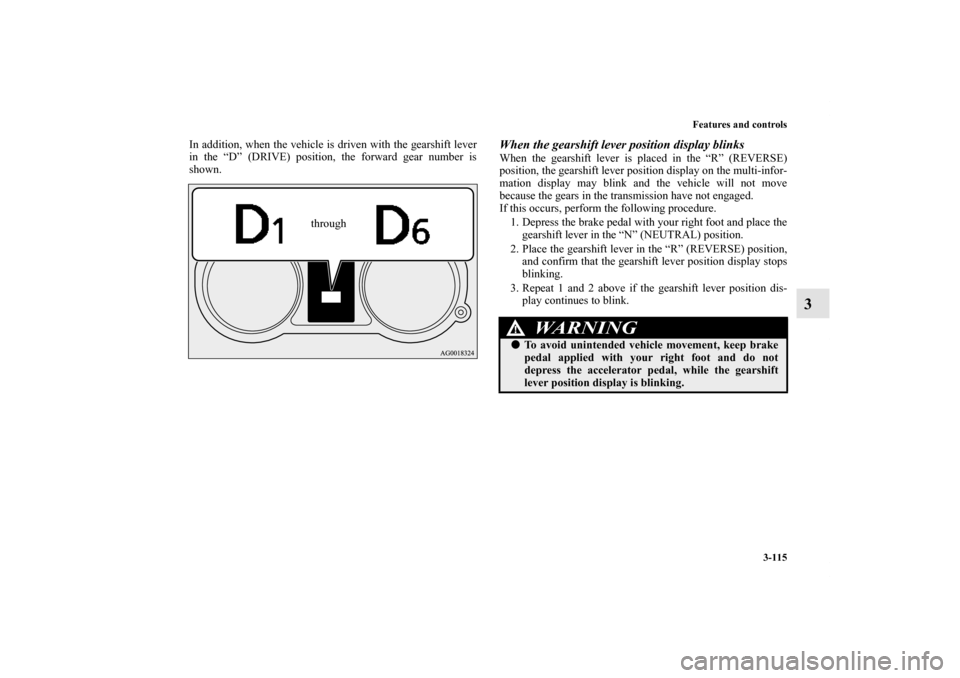 MITSUBISHI LANCER SPORTBACK 2013 8.G Owners Manual Features and controls
3-115
3
In addition, when the vehicle is driven with the gearshift lever
in the “D” (DRIVE) position, the forward gear number is
shown.
When the gearshift lever position disp