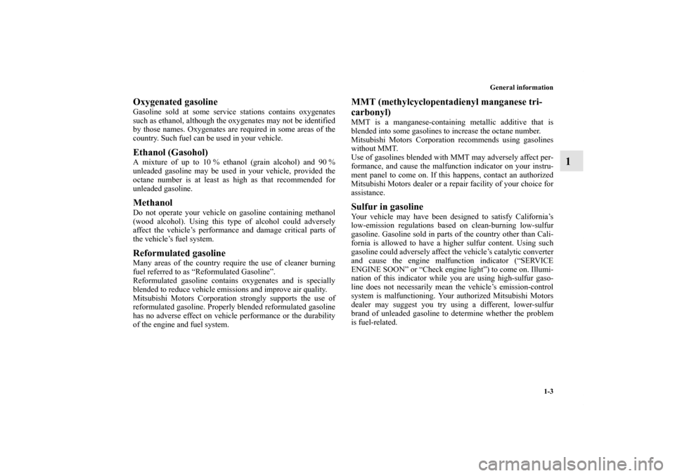 MITSUBISHI LANCER SPORTBACK 2013 8.G Owners Manual General information
1-3
1
Oxygenated gasoline Gasoline sold at some service stations contains oxygenates
such as ethanol, although the oxygenates may not be identified
by those names. Oxygenates are r
