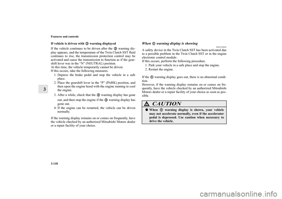 MITSUBISHI LANCER SPORTBACK 2013 8.G Owners Manual 3-118 Features and controls
3
If vehicle is driven with   warning displayed
If the vehicle continues to be driven after the   warning dis-
play appears, and the temperature of the Twin Clutch SST flui