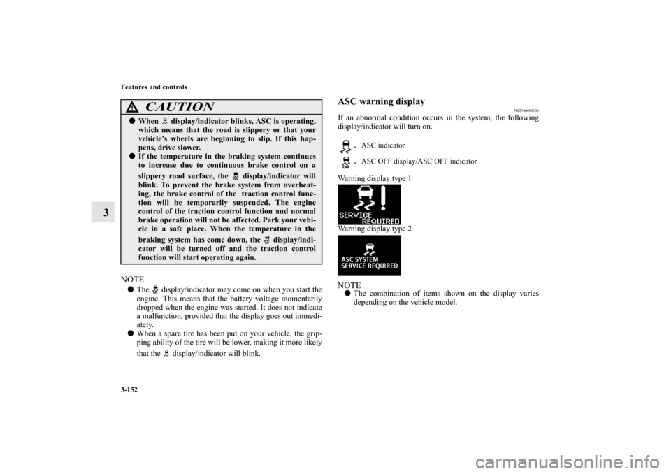MITSUBISHI LANCER SPORTBACK 2013 8.G Owners Manual 3-152 Features and controls
3
NOTEThe   display/indicator may come on when you start the
engine. This means that the battery voltage momentarily
dropped when the engine was started. It does not indic