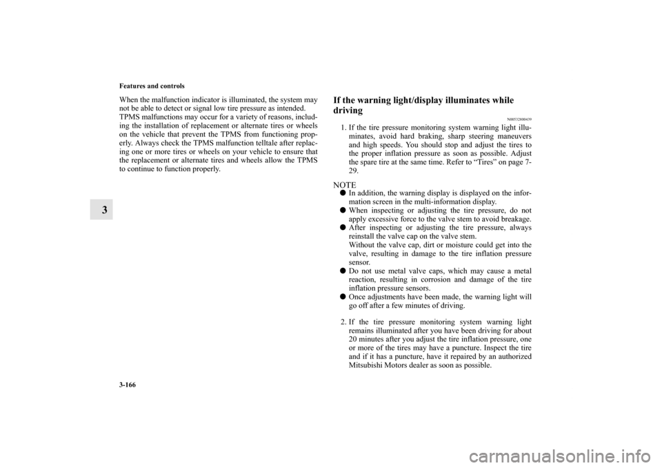 MITSUBISHI LANCER SPORTBACK 2013 8.G Owners Manual 3-166 Features and controls
3
When the malfunction indicator is illuminated, the system may
not be able to detect or signal low tire pressure as intended.
TPMS malfunctions may occur for a variety of 