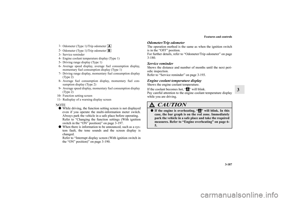 MITSUBISHI LANCER SPORTBACK 2013 8.G Owners Manual Features and controls
3-187
3
NOTEWhile driving, the function setting screen is not displayed
even if you operate the multi-information meter switch.
Always park the vehicle in a safe place before op