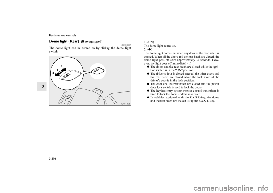 MITSUBISHI LANCER SPORTBACK 2013 8.G Owners Manual 3-292 Features and controls
3
Dome light (Rear) 
 (if so equipped)
N00525400387
The dome light can be turned on by sliding the dome light
switch.
1- (ON) 
The dome light comes on.
2- () 
The dome lig