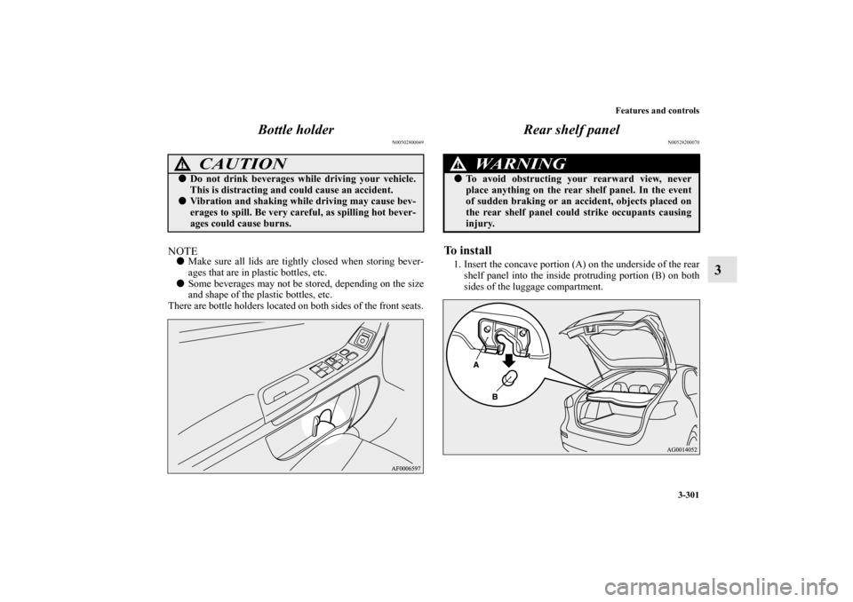 MITSUBISHI LANCER SPORTBACK 2013 8.G Owners Manual Features and controls
3-301
3 Bottle holder
N00502800049
NOTEMake sure all lids are tightly closed when storing bever-
ages that are in plastic bottles, etc.
Some beverages may not be stored, depend