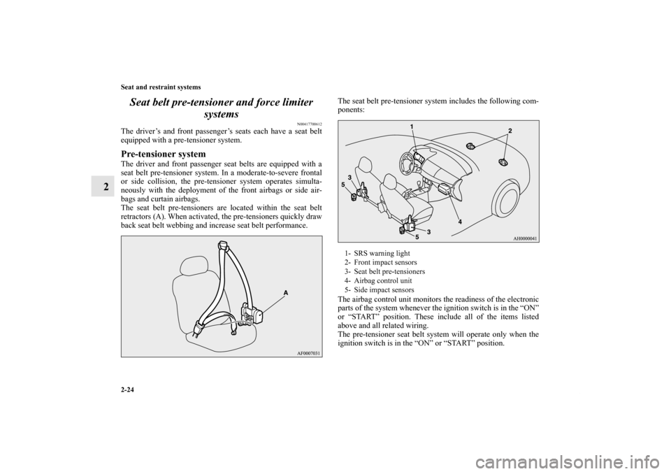 MITSUBISHI LANCER SPORTBACK 2013 8.G Owners Manual 2-24 Seat and restraint systems
2Seat belt pre-tensioner and force limiter 
systems
N00417700612
The driver’s and front passenger’s seats each have a seat belt
equipped with a pre-tensioner system