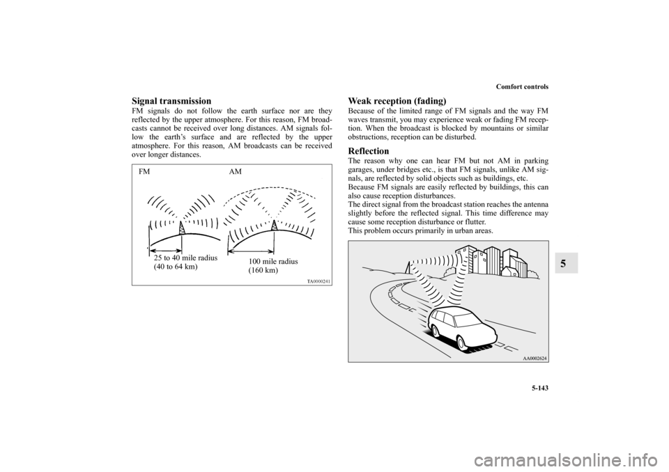 MITSUBISHI LANCER SPORTBACK 2013 8.G Owners Manual Comfort controls
5-143
5
Signal transmissionFM signals do not follow the earth surface nor are they
reflected by the upper atmosphere. For this reason, FM broad-
casts cannot be received over long dis