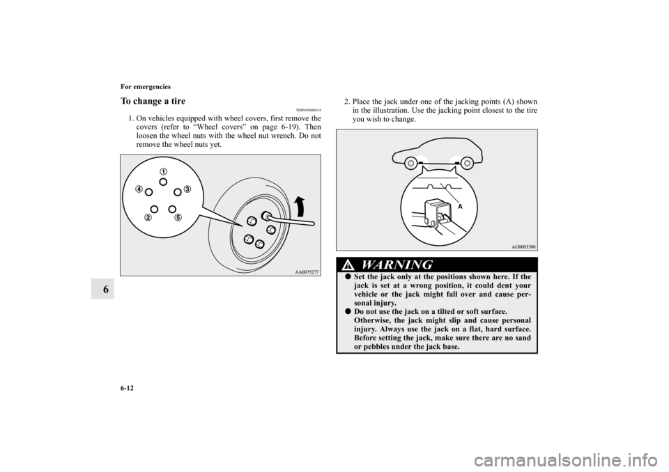 MITSUBISHI LANCER SPORTBACK 2013 8.G Owners Manual 6-12 For emergencies
6
To change a tire
N00849800434
1. On vehicles equipped with wheel covers, first remove the
covers (refer to “Wheel covers” on page 6-19). Then
loosen the wheel nuts with the 