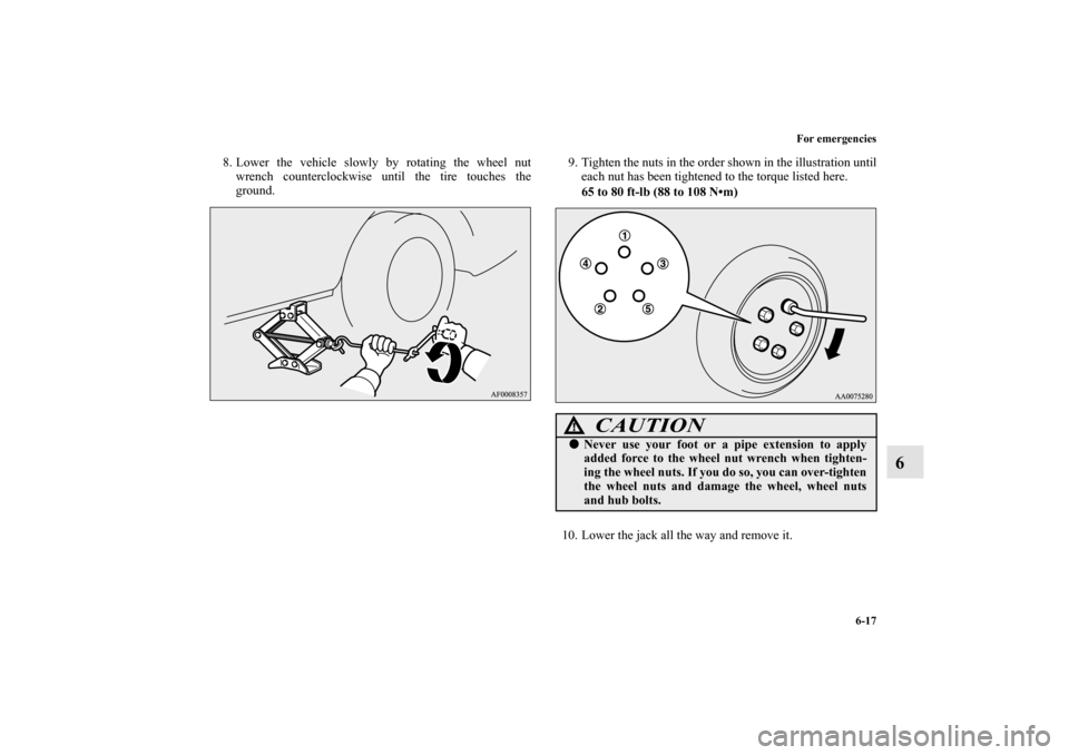 MITSUBISHI LANCER SPORTBACK 2013 8.G Owners Manual For emergencies
6-17
6
8. Lower the vehicle slowly by rotating the wheel nut
wrench counterclockwise until the tire touches the
ground.9. Tighten the nuts in the order shown in the illustration until

