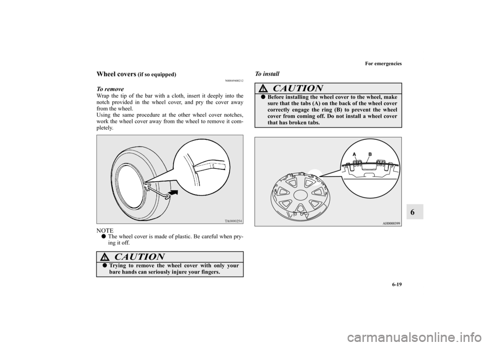 MITSUBISHI LANCER SPORTBACK 2013 8.G Owners Manual For emergencies
6-19
6
Wheel covers
 (if so equipped)
N00849400212
To  r e m o v e  Wrap the tip of the bar with a cloth, insert it deeply into the
notch provided in the wheel cover, and pry the cover