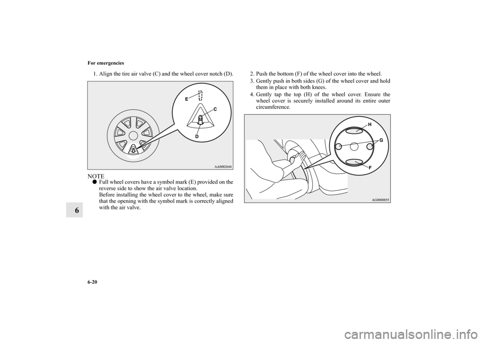 MITSUBISHI LANCER SPORTBACK 2013 8.G Owners Manual 6-20 For emergencies
6
1. Align the tire air valve (C) and the wheel cover notch (D).NOTEFull wheel covers have a symbol mark (E) provided on the
reverse side to show the air valve location.
Before i
