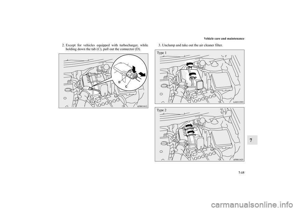 MITSUBISHI LANCER SPORTBACK 2013 8.G Owners Manual Vehicle care and maintenance
7-15
7
2. Except for vehicles equipped with turbocharger, while
holding down the tab (C), pull out the connector (D).3. Unclamp and take out the air cleaner filter.
Ty p e