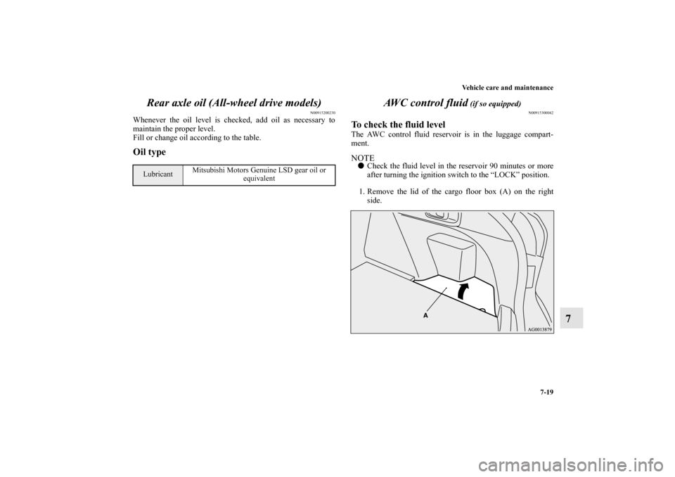 MITSUBISHI LANCER SPORTBACK 2013 8.G Owners Manual Vehicle care and maintenance
7-19
7 Rear axle oil (All-wheel drive models)
N00915200230
Whenever the oil level is checked, add oil as necessary to
maintain the proper level.
Fill or change oil accordi