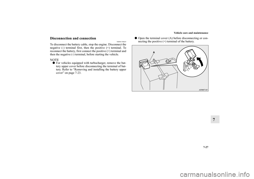 MITSUBISHI LANCER SPORTBACK 2013 8.G Owners Manual Vehicle care and maintenance
7-27
7
Disconnection and connection
N00901700029
To disconnect the battery cable, stop the engine. Disconnect the
negative (-) terminal first, then the positive (+) termin