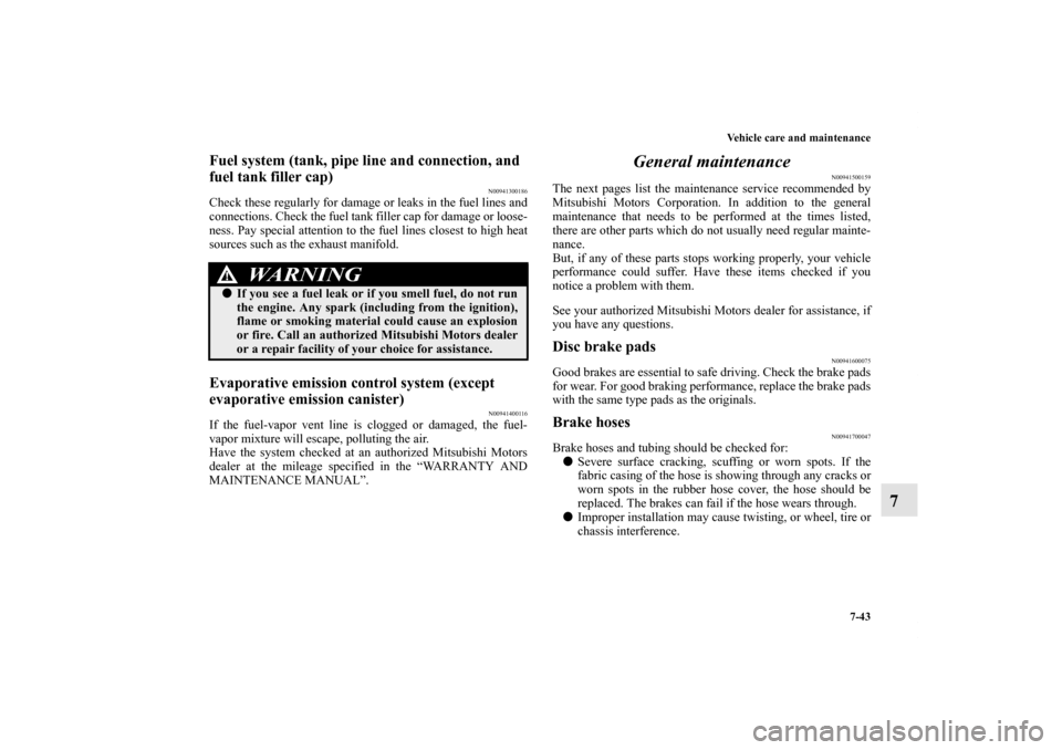 MITSUBISHI LANCER SPORTBACK 2013 8.G Owners Manual Vehicle care and maintenance
7-43
7
Fuel system (tank, pipe line and connection, and 
fuel tank filler cap)
N00941300186
Check these regularly for damage or leaks in the fuel lines and
connections. Ch