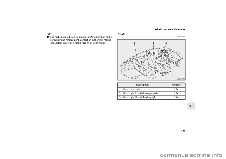 MITSUBISHI LANCER SPORTBACK 2013 8.G Owners Manual Vehicle care and maintenance
7-59
7
NOTEThe high-mounted stop light uses LEDs rather than bulbs.
For repair and replacement, contact an authorized Mitsub-
ishi Motors dealer or a repair facility of y