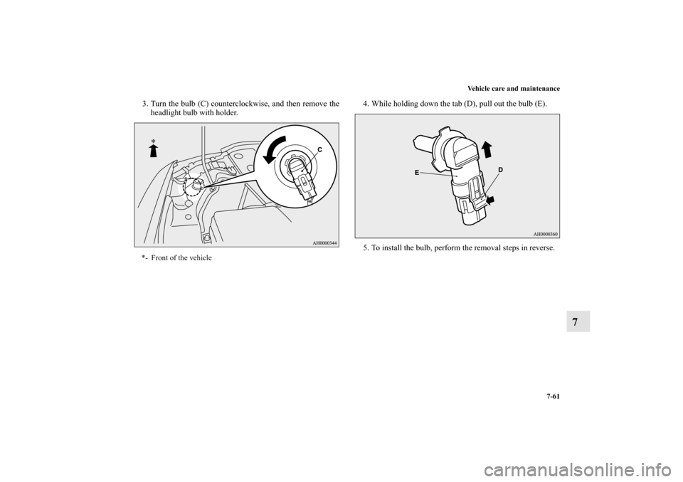 MITSUBISHI LANCER SPORTBACK 2013 8.G Owners Manual Vehicle care and maintenance
7-61
7
3. Turn the bulb (C) counterclockwise, and then remove the
headlight bulb with holder.4. While holding down the tab (D), pull out the bulb (E).
5. To install the bu