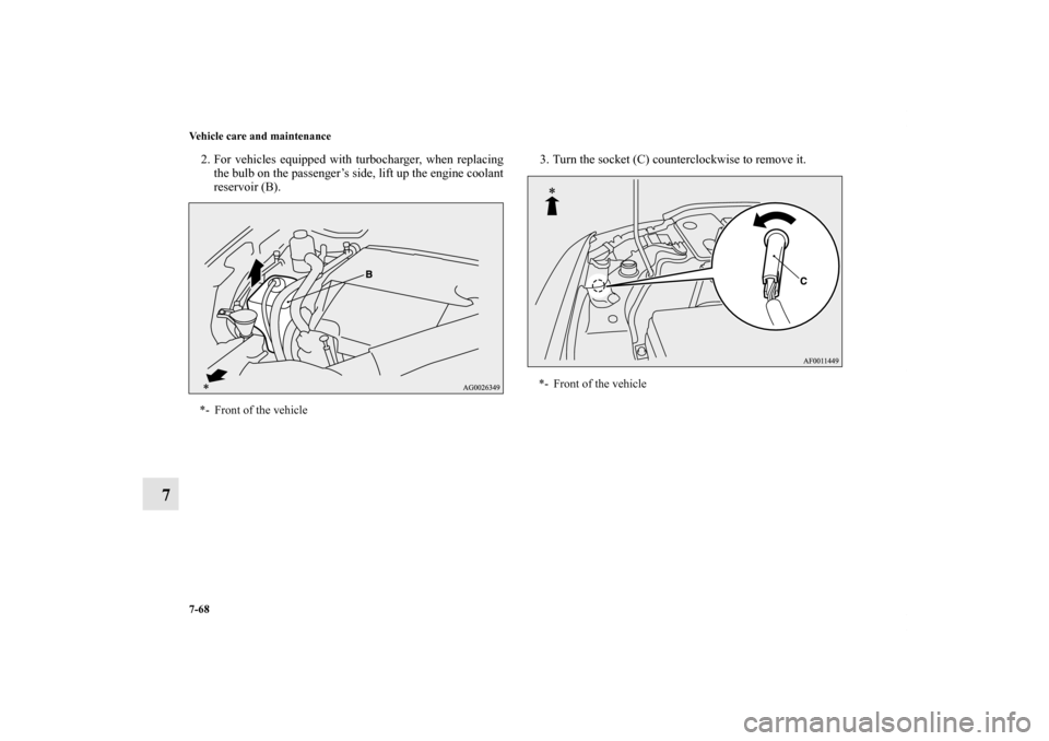 MITSUBISHI LANCER SPORTBACK 2013 8.G Owners Manual 7-68 Vehicle care and maintenance
7
2. For vehicles equipped with turbocharger, when replacing
the bulb on the passenger’s side, lift up the engine coolant
reservoir (B).3. Turn the socket (C) count