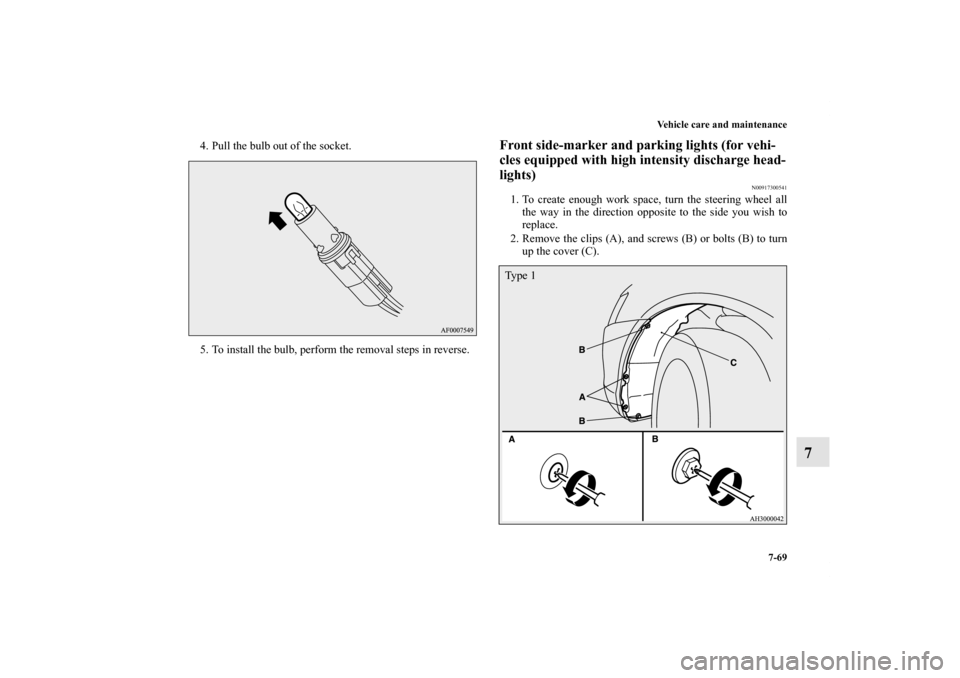 MITSUBISHI LANCER SPORTBACK 2013 8.G Owners Manual Vehicle care and maintenance
7-69
7
4. Pull the bulb out of the socket.
5. To install the bulb, perform the removal steps in reverse.
Front side-marker and parking lights (for vehi-
cles equipped with