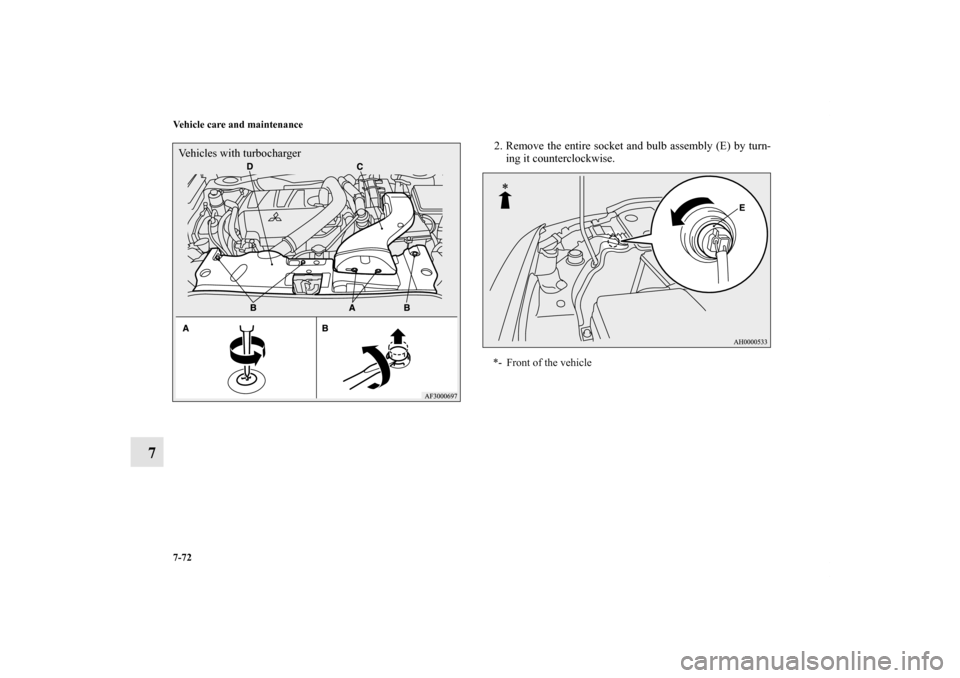 MITSUBISHI LANCER SPORTBACK 2013 8.G Owners Manual 7-72 Vehicle care and maintenance
7
2. Remove the entire socket and bulb assembly (E) by turn-
ing it counterclockwise.
Vehicles with turbocharger
*- Front of the vehicle
BK0151000US.book  72 ペー