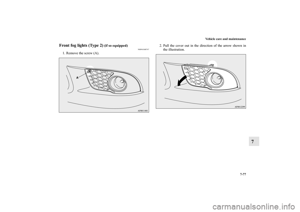 MITSUBISHI LANCER SPORTBACK 2013 8.G Owners Manual Vehicle care and maintenance
7-77
7
Front fog lights (Type 2)
 (if so equipped)
N00943600747
1. Remove the screw (A).2. Pull the cover out in the direction of the arrow shown in
the illustration.
BK01