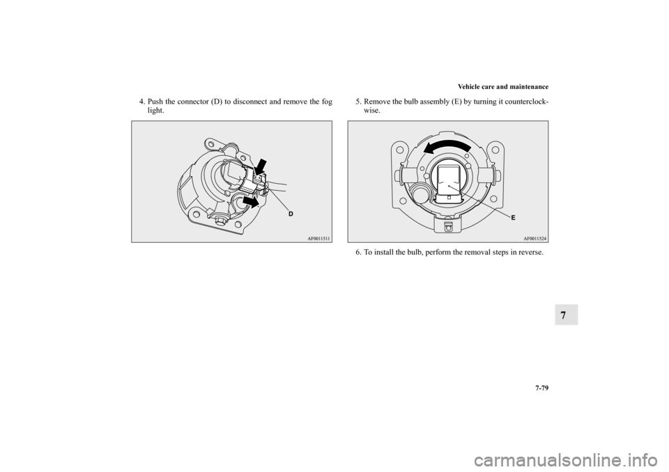 MITSUBISHI LANCER SPORTBACK 2013 8.G Owners Manual Vehicle care and maintenance
7-79
7
4. Push the connector (D) to disconnect and remove the fog
light. 5. Remove the bulb assembly (E) by turning it counterclock-
wise.
6. To install the bulb, perform 