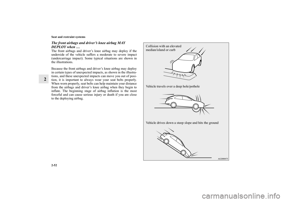 MITSUBISHI LANCER SPORTBACK 2013 8.G Manual Online 2-52 Seat and restraint systems
2
The front airbags and driver’s knee airbag MAY 
DEPLOY when … The front airbags and driver’s knee airbag may deploy if the
underside of the vehicle suffers a mo