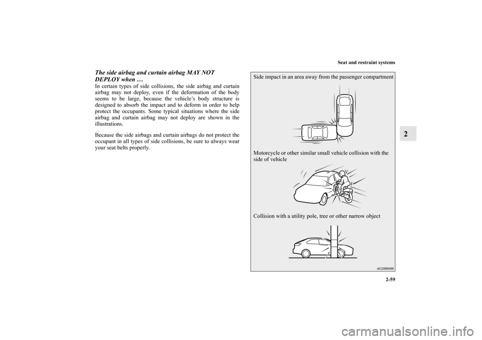 MITSUBISHI LANCER SPORTBACK 2013 8.G Manual Online Seat and restraint systems
2-59
2
The side airbag and curtain airbag MAY NOT 
DEPLOY when … In certain types of side collisions, the side airbag and curtain
airbag may not deploy, even if the deform