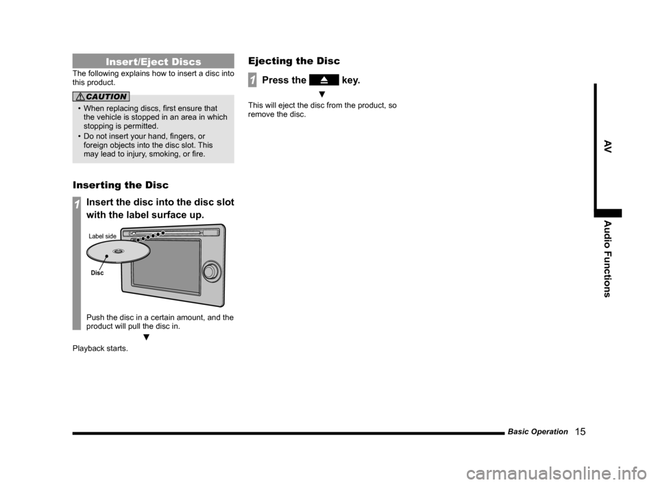 MITSUBISHI LANCER SPORTBACK 2014 8.G Display Audio Manual Basic Operation   15
AVAudio Functions
Insert/Eject Discs
The	following	 explains	how	 to	insert 	a	 disc	 into	
this product.
CAUTION
•	 When	replacing	discs,	first	ensure	that	 the vehicle is stop