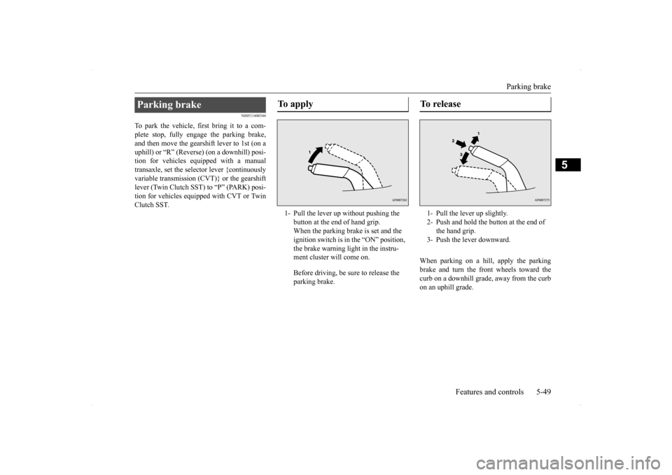 MITSUBISHI LANCER SPORTBACK 2014 8.G Owners Manual Parking brake 
Features and controls 5-49
5
N00511400344
To park the vehicle, first bring it to a com- plete stop, fully engage the parking brake,and then move the gearshift lever to 1st (on a uphill)