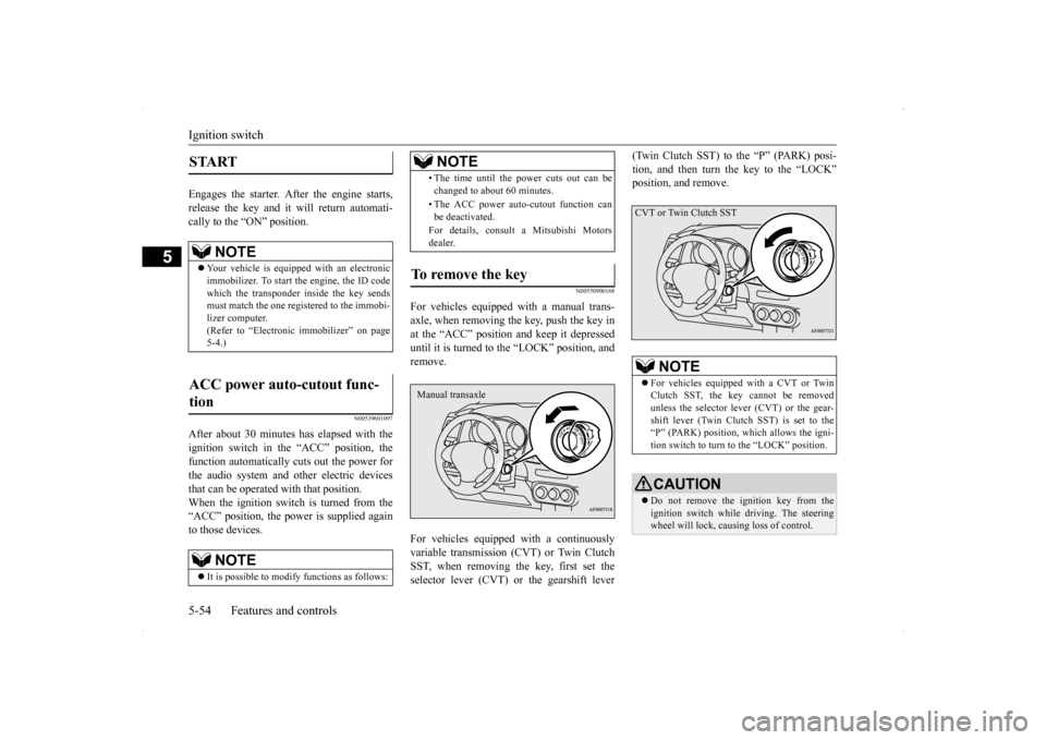 MITSUBISHI LANCER SPORTBACK 2014 8.G Owners Manual Ignition switch 5-54 Features and controls
5
Engages the starter. After the engine starts, release the key and it will return automati-cally to the “ON” position.
N00539601097
After about 30 minut