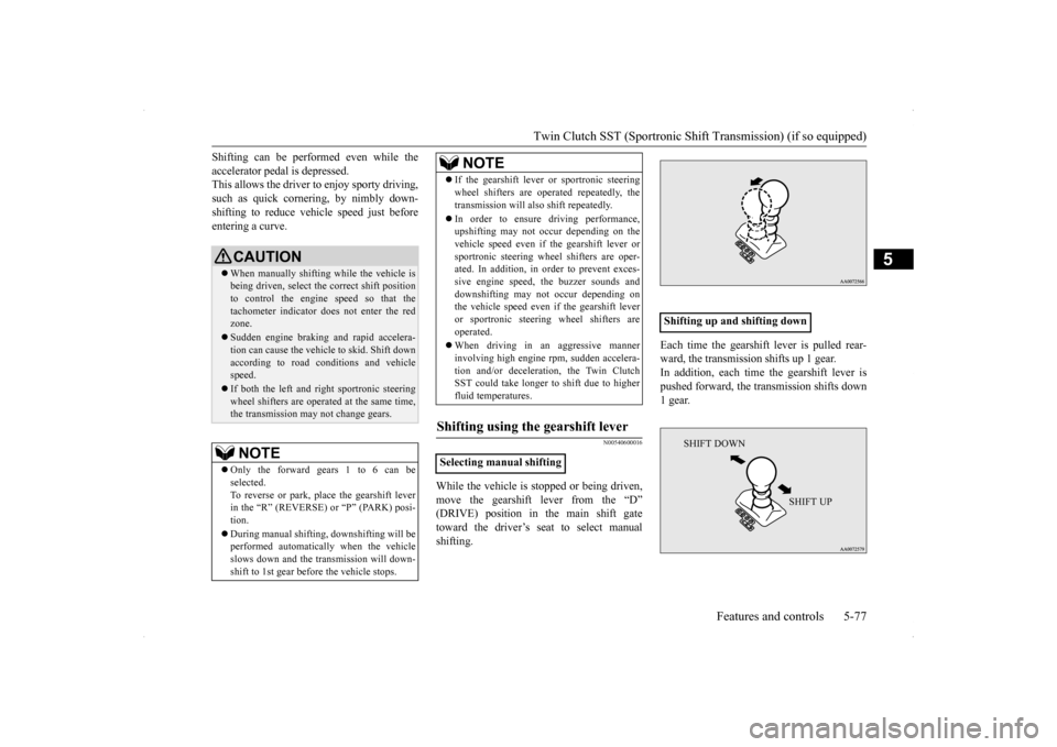 MITSUBISHI LANCER SPORTBACK 2014 8.G Owners Manual Twin Clutch SST (Sportronic Shif
t Transmission) (if so equipped) Features and controls 5-77
5
Shifting can be performed even while the accelerator pedal is depressed. This allows the driver to enjoy 