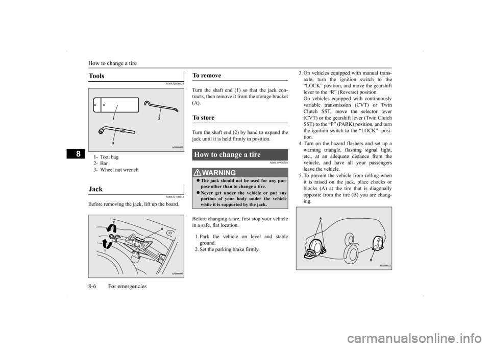 MITSUBISHI LANCER SPORTBACK 2014 8.G Owners Manual How to change a tire 8-6 For emergencies
8
N00832600124 N00832700242
Before removing the jack, lift up the board. 
Turn the shaft end (1) so that the jack con- tracts, then remove it from the storage 