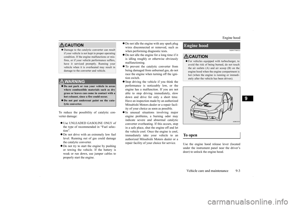 MITSUBISHI LANCER SPORTBACK 2014 8.G Owners Manual Engine hood 
Vehicle care and maintenance 9-3
9
To reduce the possibility of catalytic con- verter damage:   Use UNLEADED GASOLINE ONLY of the type of recommended in “Fuel selec- tion”.  Do 
