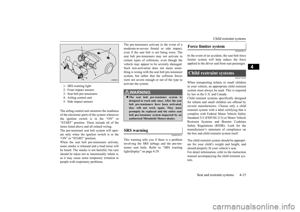 MITSUBISHI LANCER SPORTBACK 2014 8.G Owners Manual Child restraint systems 
Seat and restraint systems 4-15
4
The airbag control unit monitors the readiness of the electronic parts of the system wheneverthe ignition switch is in the “ON” or“STAR