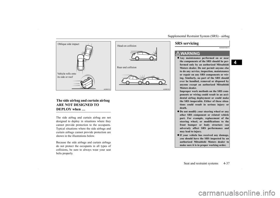 MITSUBISHI LANCER SPORTBACK 2014 8.G Repair Manual Supplemental Restraint System (SRS) - airbag 
Seat and restraint systems 4-37
4
The side airbag and curtain airbag are not designed to deploy in situations where they cannot provide protection to the 