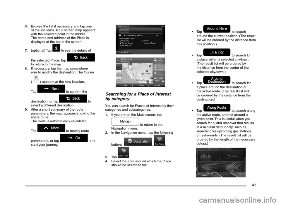MITSUBISHI MIRAGE 2014 6.G MMCS Manual 41
6. Browse the list if necessary and tap one
of the list items. A full screen map appears
with the selected point in the middle.
The name and address of the Place is
displayed at the top of the MITSUBISHI MIRAGE 2014 6.G MMCS Manual 41
6. Browse the list if necessary and tap one
of the list items. A full screen map appears
with the selected point in the middle.
The name and address of the Place is
displayed at the top of the