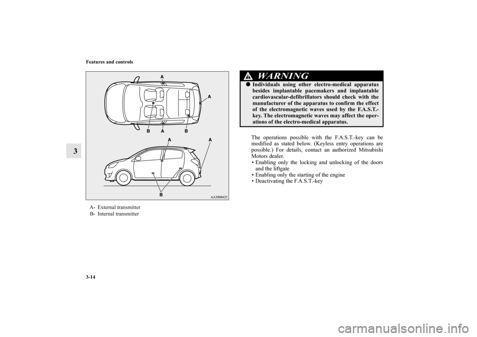 MITSUBISHI MIRAGE 2014 6.G Owners Manual 3-14 Features and controls
3
The operations possible with the F.A.S.T.-key can be
modified as stated below. (Keyless entry operations are
possible.) For details, contact an authorized Mitsubishi
Motor