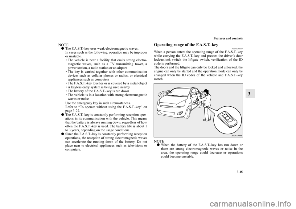 MITSUBISHI MIRAGE 2014 6.G Owners Manual Features and controls
3-15
3
NOTEThe F.A.S.T.-key uses weak electromagnetic waves.
In cases such as the following, operation may be improper
or unstable.
• The vehicle is near a facility that emits