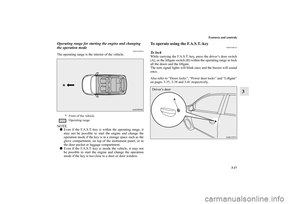 MITSUBISHI MIRAGE 2014 6.G Owners Manual Features and controls
3-17
3
Operating range for starting the engine and changing 
the operation mode
N00503300070
The operating range is the interior of the vehicle.NOTEEven if the F.A.S.T.-key is w