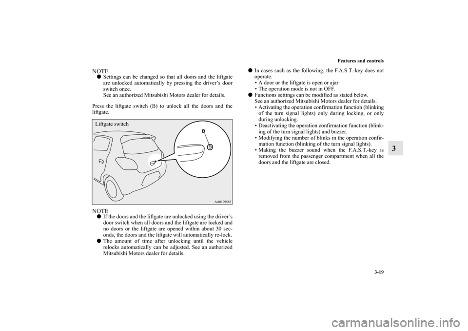 MITSUBISHI MIRAGE 2014 6.G Owners Manual Features and controls
3-19
3
NOTESettings can be changed so that all doors and the liftgate
are unlocked automatically by pressing the driver’s door
switch once.
See an authorized Mitsubishi Motors