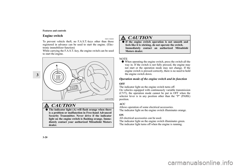 MITSUBISHI MIRAGE 2014 6.G Owners Manual 3-20 Features and controls
3
Engine switch
N00513500088
To prevent vehicle theft, no F.A.S.T.-keys other than those
registered in advance can be used to start the engine. (Elec-
tronic immobilizer fun