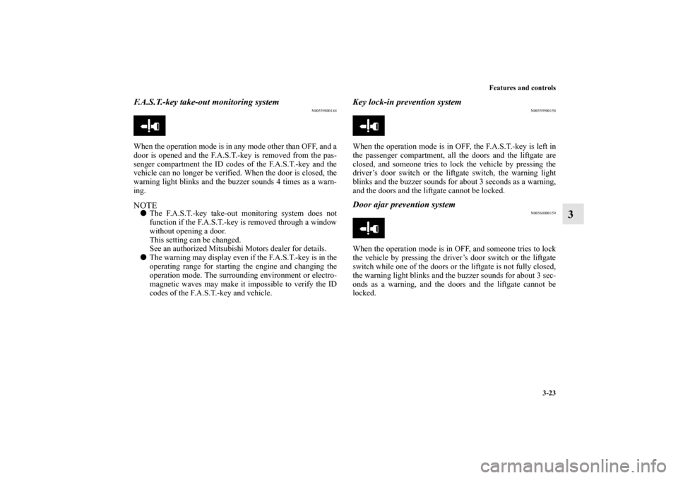 MITSUBISHI MIRAGE 2014 6.G Owners Manual Features and controls
3-23
3
F.A.S.T.-key take-out monitoring system
N00559800144
When the operation mode is in any mode other than OFF, and a
door is opened and the F.A.S.T.-key is removed from the p