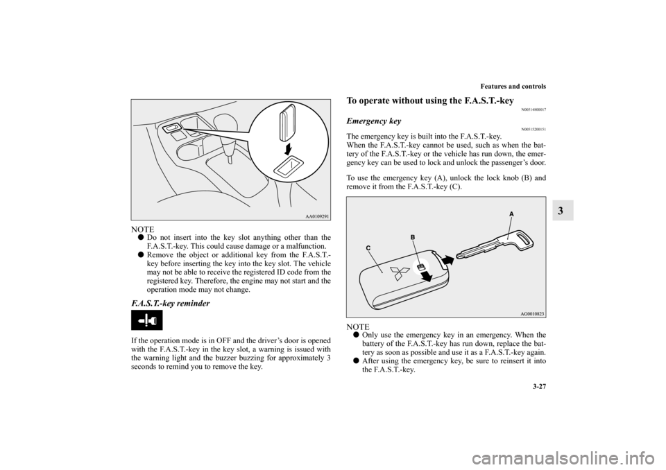 MITSUBISHI MIRAGE 2014 6.G Owners Manual Features and controls
3-27
3
NOTEDo not insert into the key slot anything other than the
F.A.S.T.-key. This could cause damage or a malfunction. 
Remove the object or additional key from the F.A.S.T