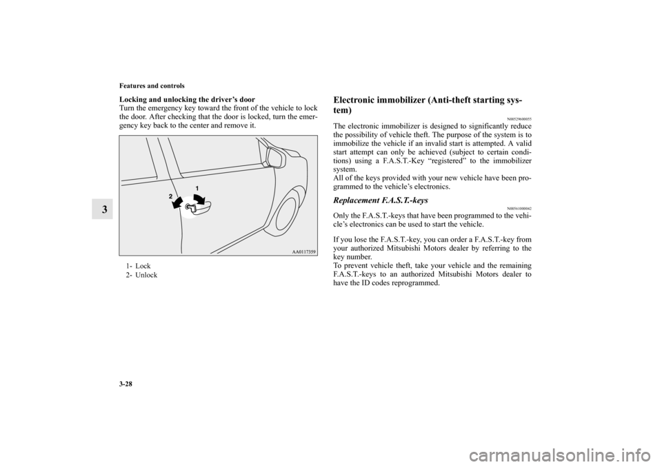 MITSUBISHI MIRAGE 2014 6.G User Guide 3-28 Features and controls
3
Locking and unlocking the driver’s door
Turn the emergency key toward the front of the vehicle to lock
the door. After checking that the door is locked, turn the emer-
g