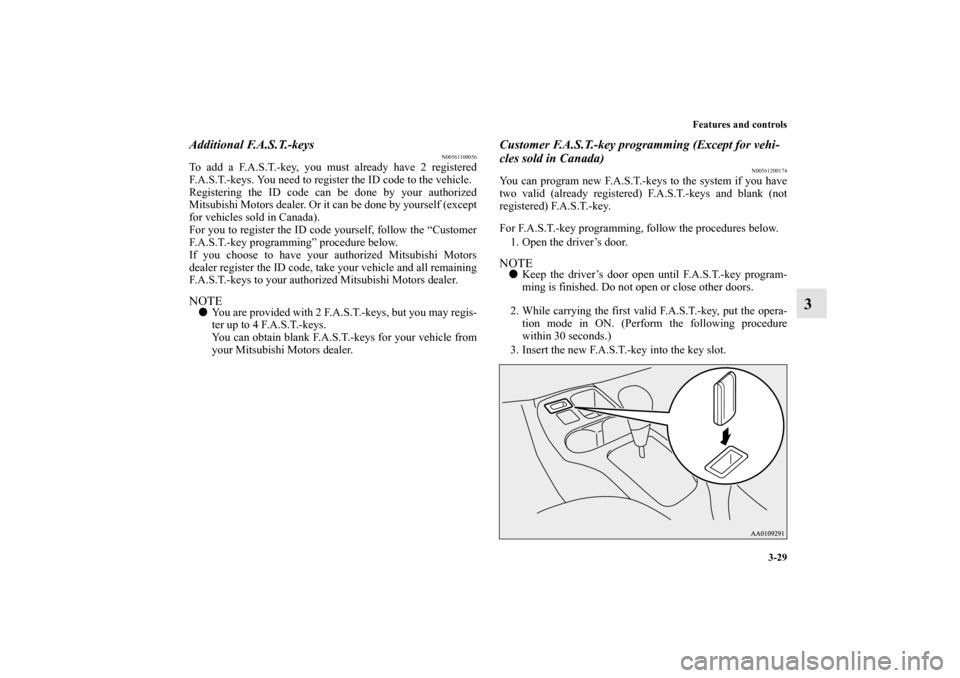 MITSUBISHI MIRAGE 2014 6.G Owners Manual Features and controls
3-29
3
Additional F.A.S.T.-keys
N00561100056
To add a F.A.S.T.-key, you must already have 2 registered
F.A.S.T.-keys. You need to register the ID code to the vehicle.
Registering