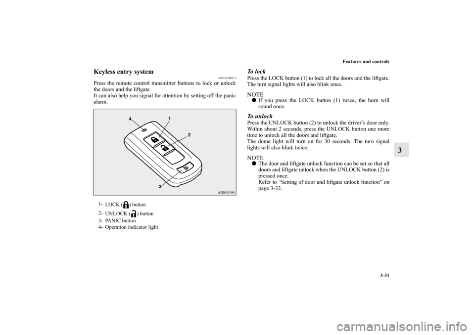 MITSUBISHI MIRAGE 2014 6.G Owners Manual Features and controls
3-31
3
Keyless entry system
N00515500213
Press the remote control transmitter buttons to lock or unlock
the doors and the liftgate.
It can also help you signal for attention by s