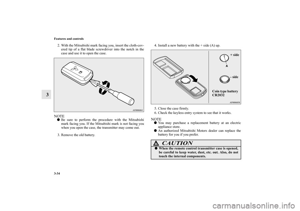 MITSUBISHI MIRAGE 2014 6.G Owners Manual 3-34 Features and controls
3
2. With the Mitsubishi mark facing you, insert the cloth-cov-
ered tip of a flat blade screwdriver into the notch in the
case and use it to open the case.NOTEBe sure to p